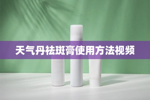 天气丹祛斑膏使用方法视频